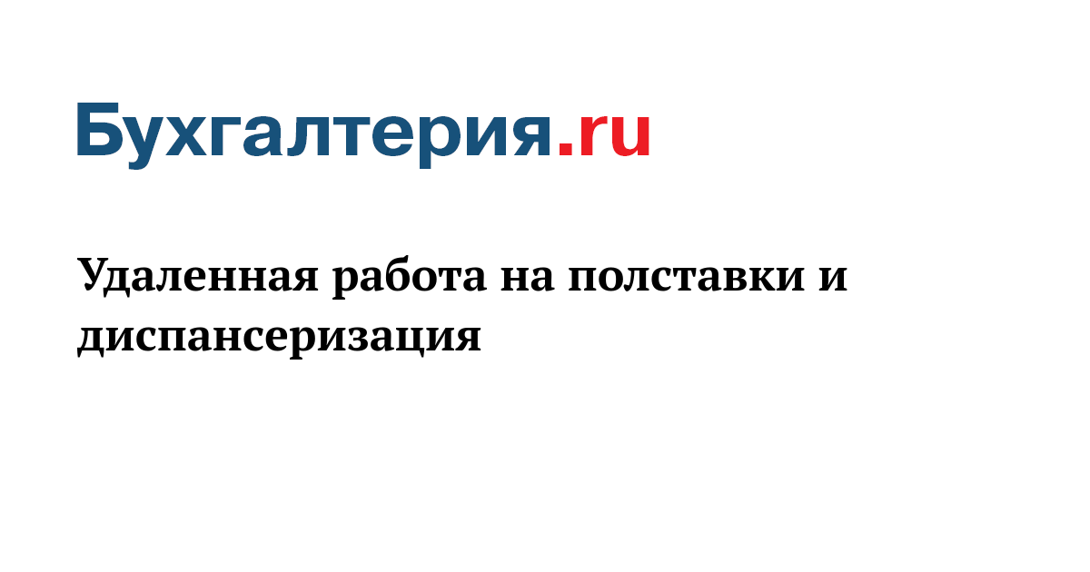 Удаленная работа на полставки и диспансеризация - Бухгалтерия.ru