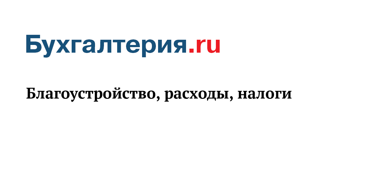 Благоустройство, расходы, налоги - Бухгалтерия.ru