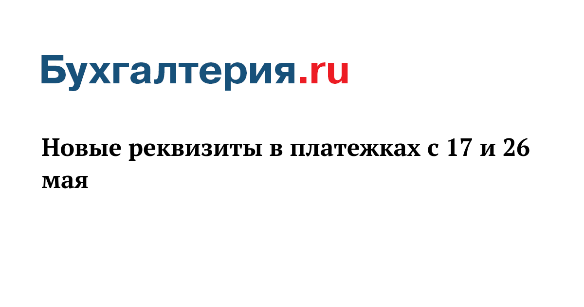 Новые реквизиты в платежках с 17 и 26 мая - Бухгалтерия.ru
