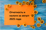 Сроки отчетности и уплаты налогов в августе 2025 года