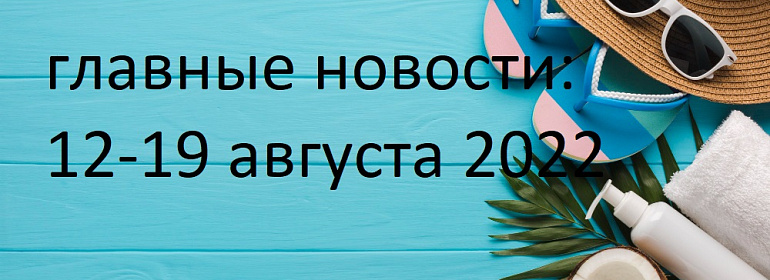 Главные новости с 12 по 18 августа 2022 г.: персданные и ККТ, вычеты по НДФЛ, медосвидетельствование