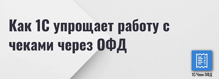 Как 1С упрощает работу с чеками через ОФД