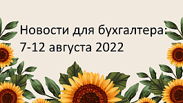 Главные новости 8-12 августа 2022 года: изменили формы персотчетности, пояснили, как применять льготы