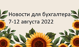 Главные новости 8-12 августа 2022 года: изменили формы персотчетности, пояснили, как применять льготы