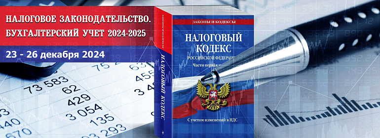 «Налоговое законодательство. Бухгалтерский учет 2024-2025»  23-26 декабря 2024 года               