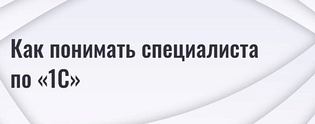 Как понимать специалиста по «1С»