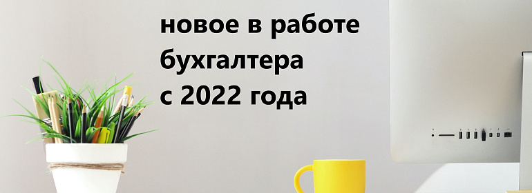 Изменения бухгалтерского и налогового законодательства с 2022 года